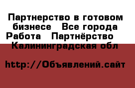 Партнерство в готовом бизнесе - Все города Работа » Партнёрство   . Калининградская обл.